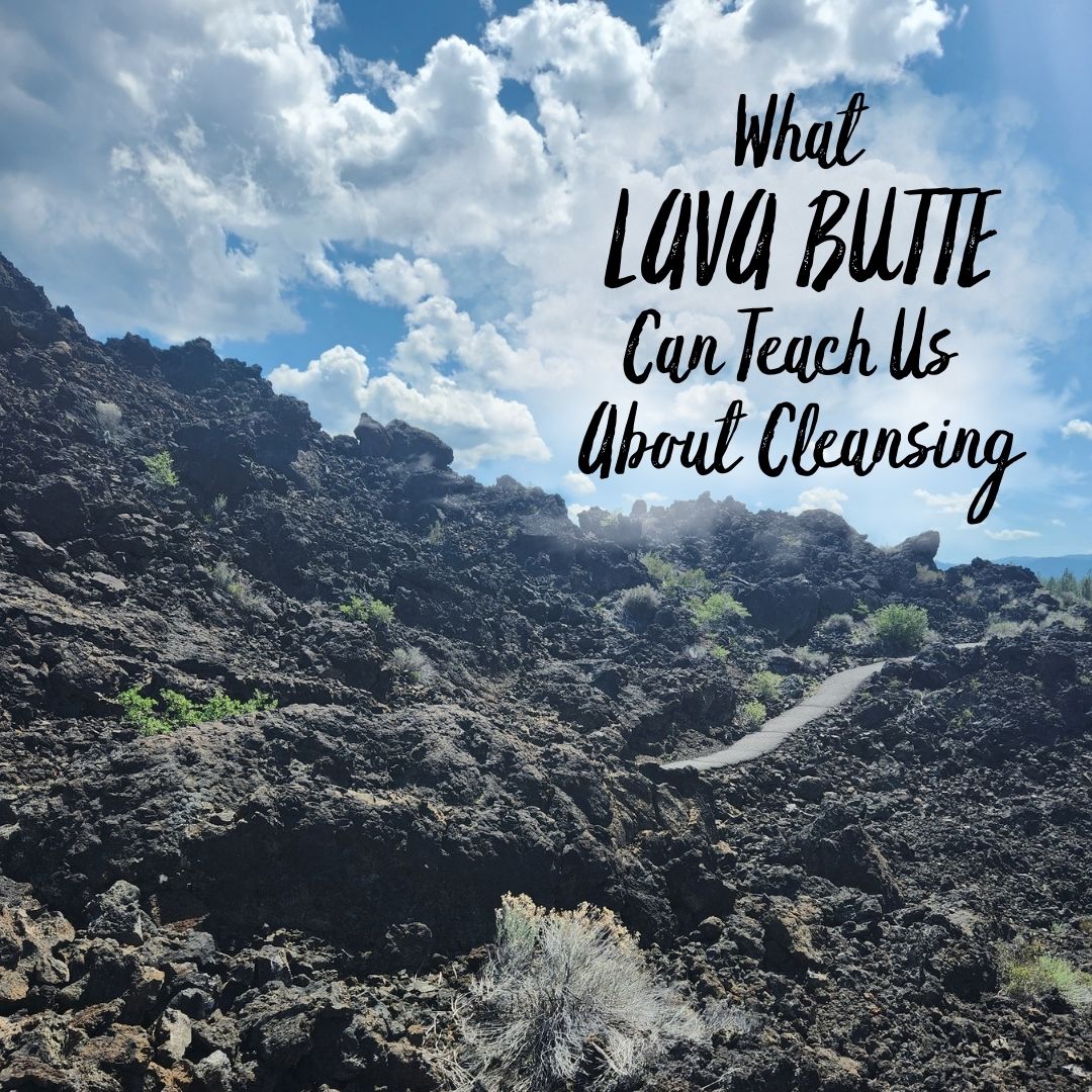 What Lava Butte Can Teach Us About Cleansing
